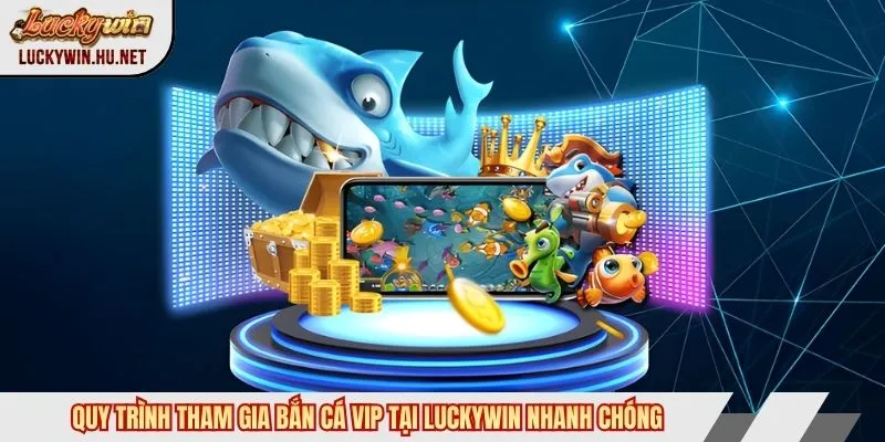 Quy trình tham gia bắn cá VIP tại Luckywin nhanh chóng