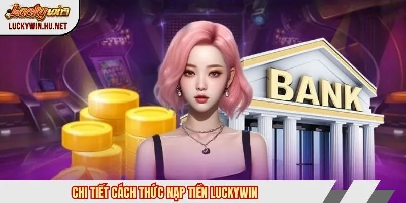Chi tiết cách thức nạp tiền LUCKYWIN